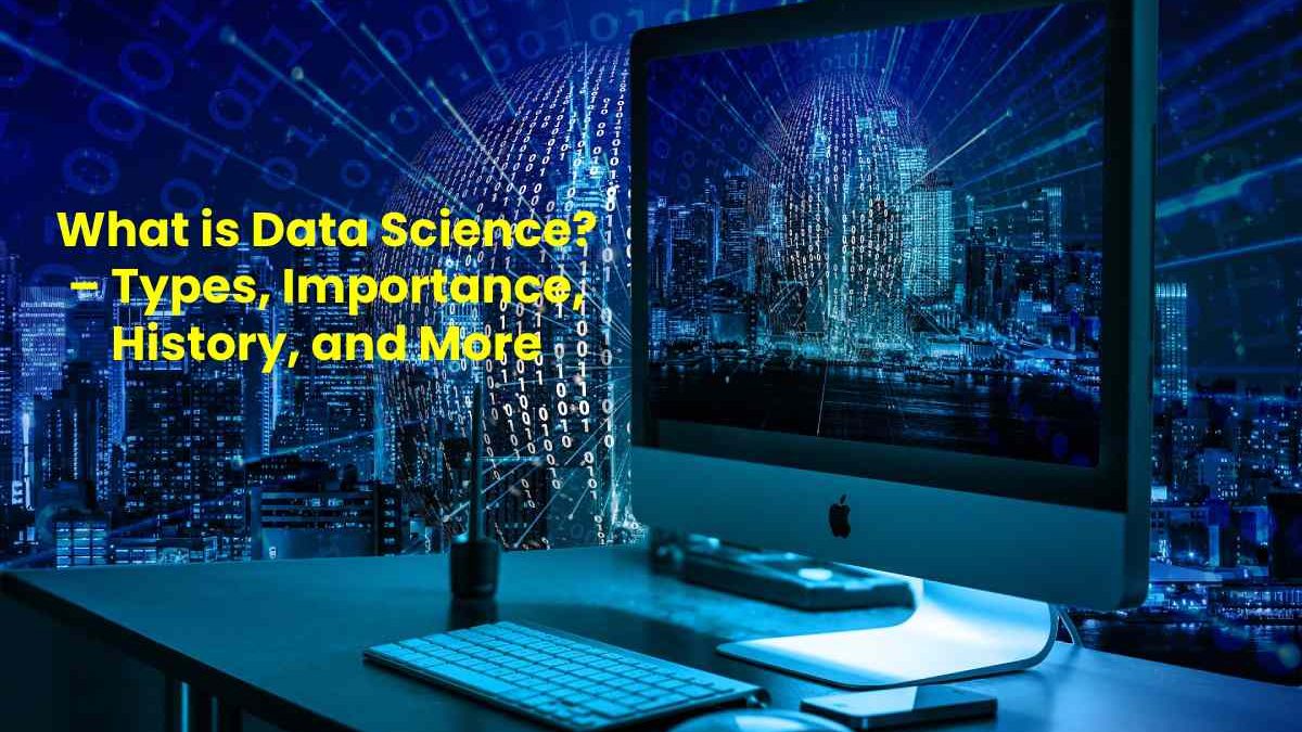 Data Science Types, Importance, History, and More