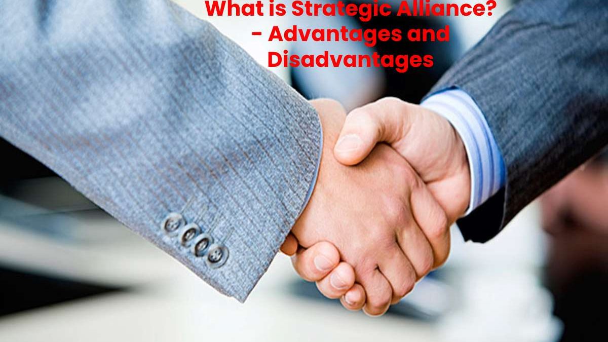 Strategic Alliance – Advantages and Disadvantages