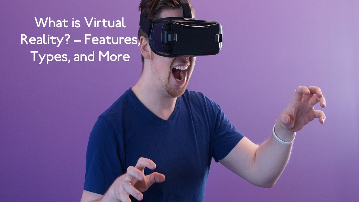 What is Virtual Reality? – Features, Types, and More