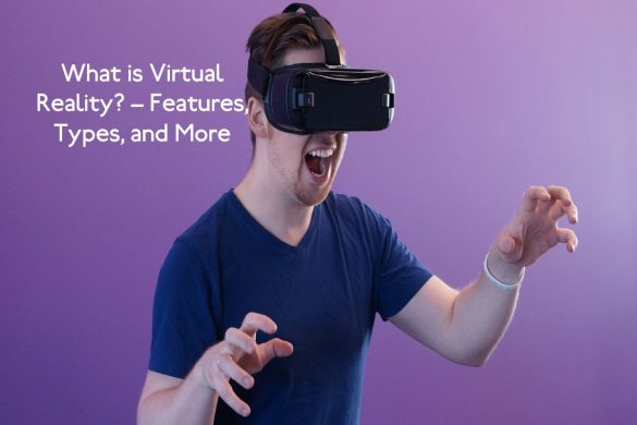What is Virtual Reality_ – Features, Types, and More