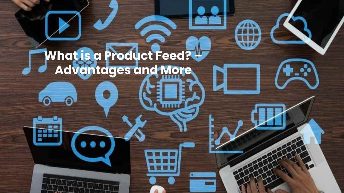 What is a Product Feed? – Advantages and More