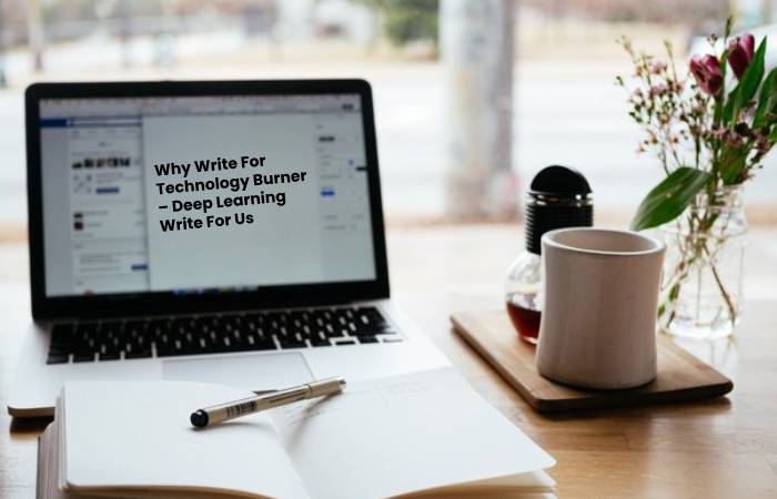 Why Write For Technology Burner – Deep Learning Write For Us