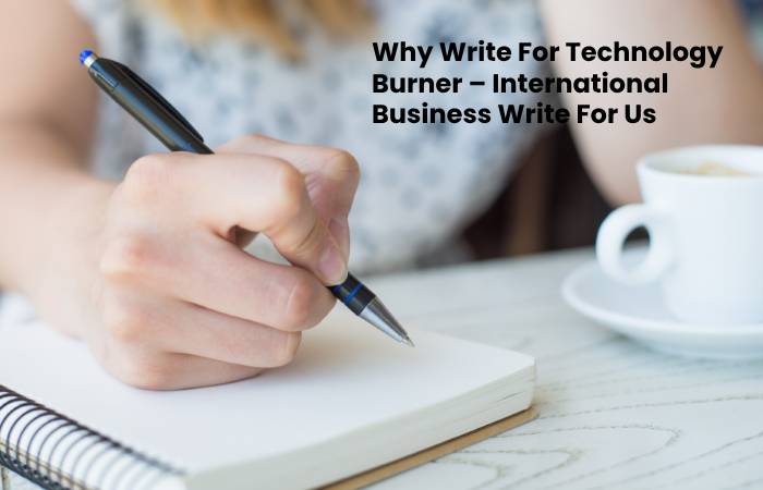 Why Write For Technology Burner – International Business Write For Us