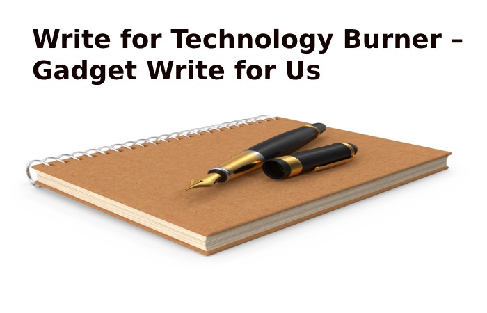 Write for Technology Burner – Gadget Write for Us