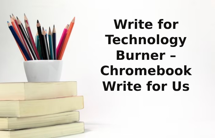 Write for Technology Burner – Chromebook Write for Us