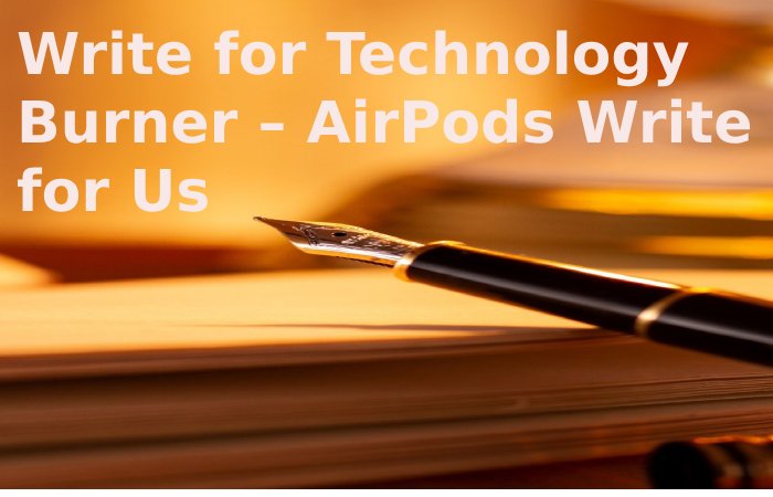 Write for Technology Burner – AirPods Write for Us