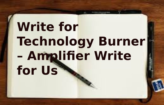 Write for Technology Burner – Amplifier Write for Us