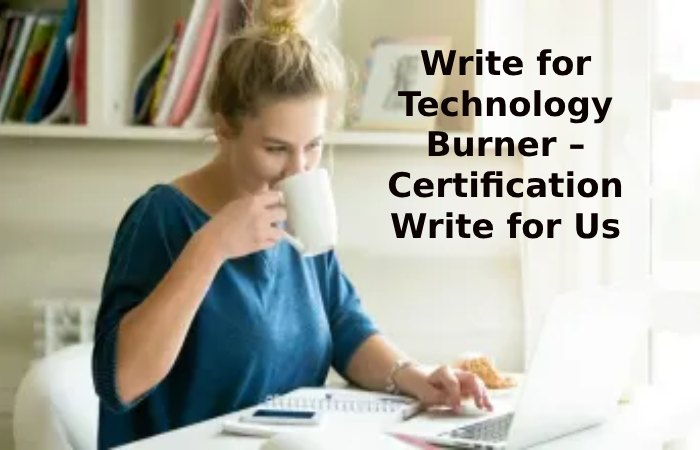 Write for Technology Burner – Certification Write for Us