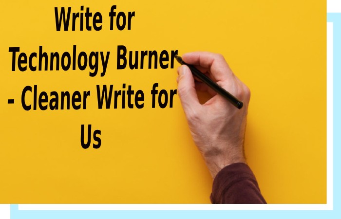Write for Technology Burner – Cleaner Write for Us