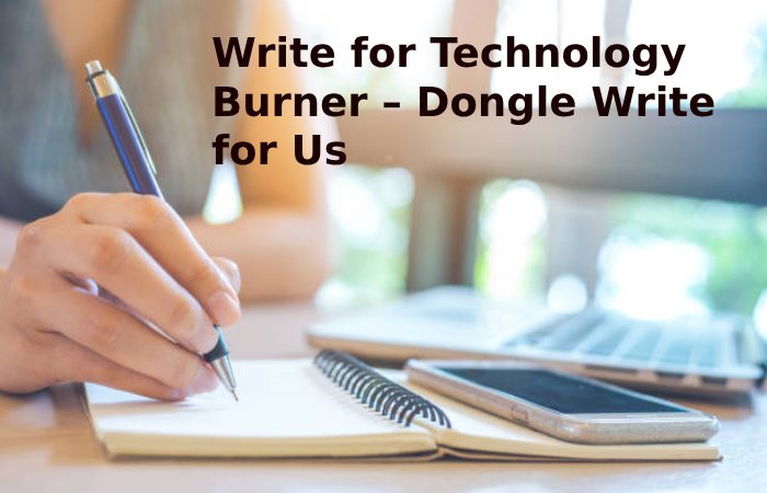 Write for Technology Burner – Dongle Write for Us