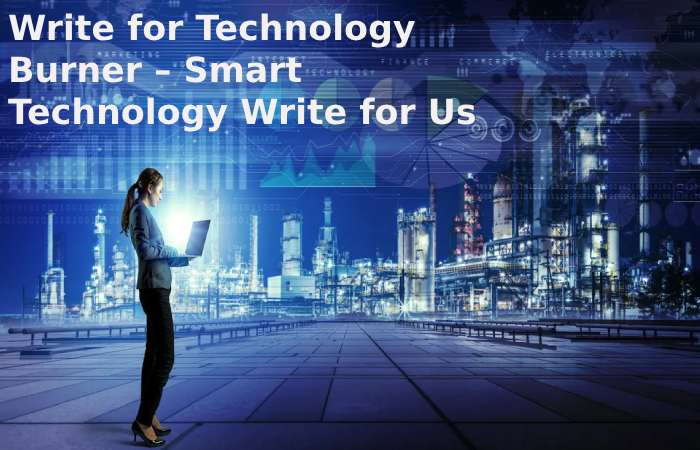 Write for Technology Burner – Smart Technology Write for Us