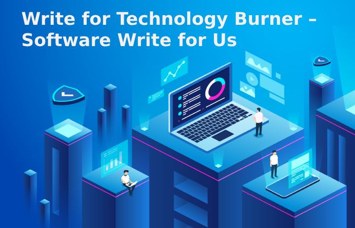 Write for Technology Burner – Software Write for Us