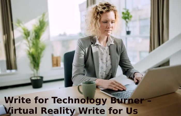 Write for Technology Burner – Virtual Reality Write for Us