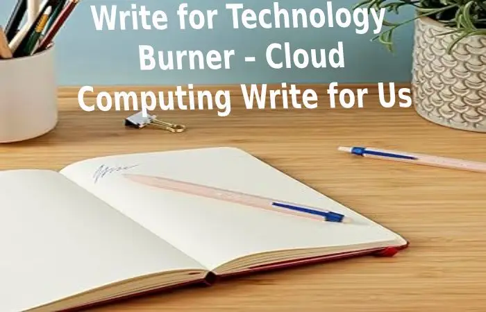 Write for Technology Burner – Cloud Computing Write for Us