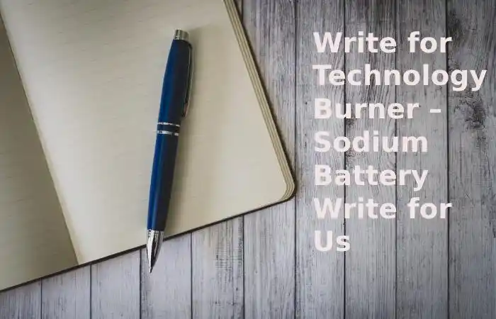 Write for Technology Burner – Sodium Battery Write for Us
