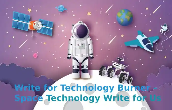 Write for Technology Burner – Space Technology Write for Us